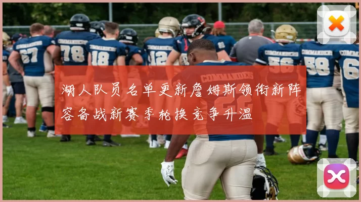 湖人队员名单更新詹姆斯领衔新阵容备战新赛季轮换竞争升温