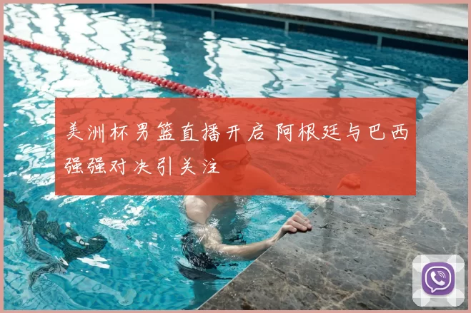 美洲杯男篮直播开启 阿根廷与巴西强强对决引关注