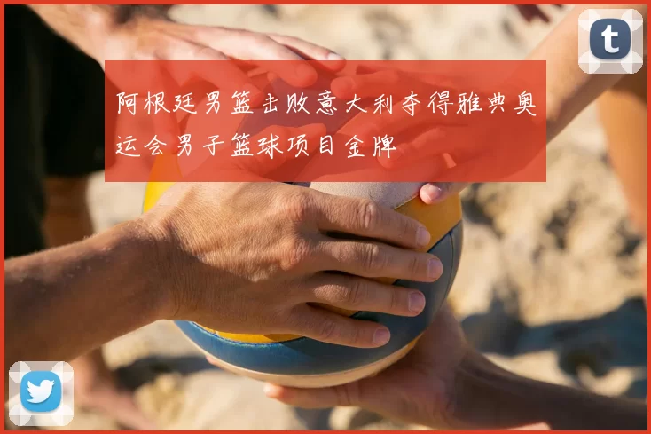 阿根廷男篮击败意大利夺得雅典奥运会男子篮球项目金牌