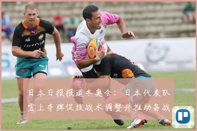 日本日报报道冬奥会：日本代表队雪上夺牌促技战术调整并推动备战方向