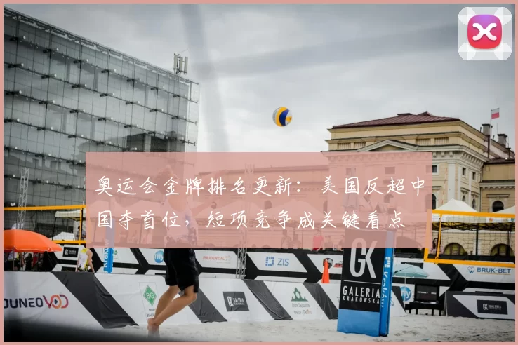 奥运会金牌排名更新：美国反超中国夺首位，短项竞争成关键看点