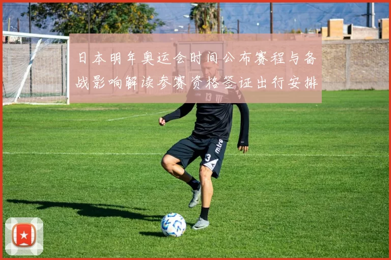 日本明年奥运会时间公布赛程与备战影响解读参赛资格签证出行安排