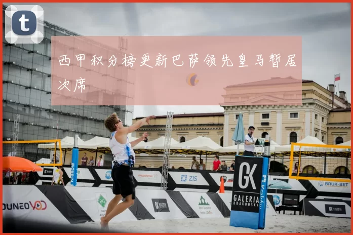 西甲积分榜更新巴萨领先皇马暂居次席