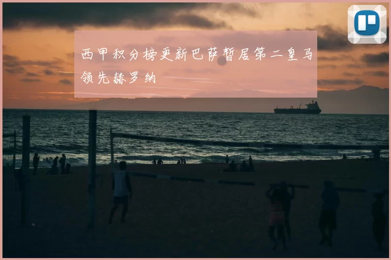 西甲积分榜更新巴萨暂居第二皇马领先赫罗纳