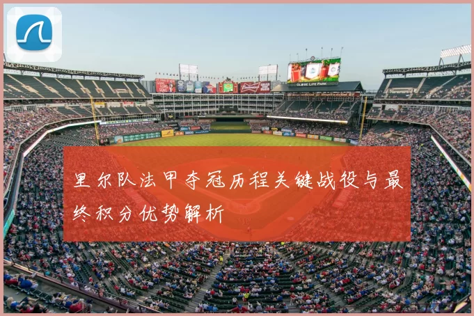 里尔队法甲夺冠历程关键战役与最终积分优势解析