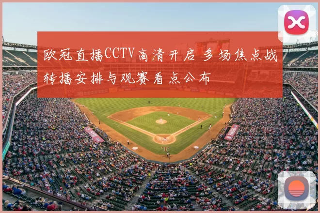 欧冠直播CCTV高清开启 多场焦点战转播安排与观赛看点公布