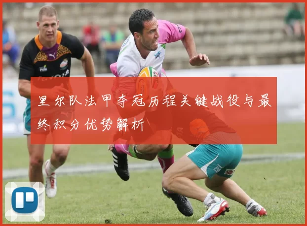 里尔队法甲夺冠历程关键战役与最终积分优势解析