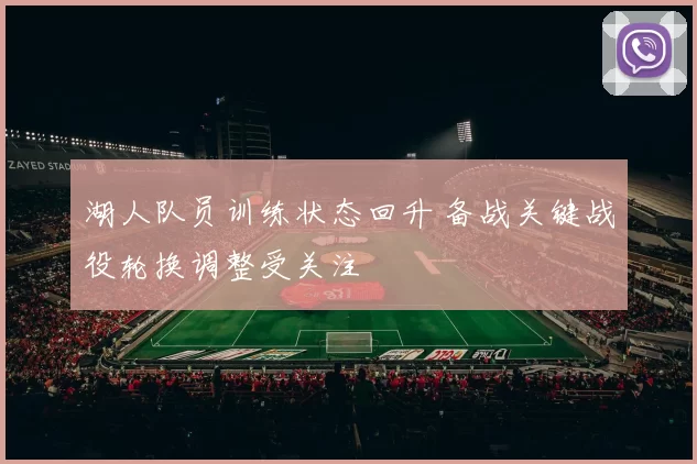 湖人队员训练状态回升 备战关键战役轮换调整受关注