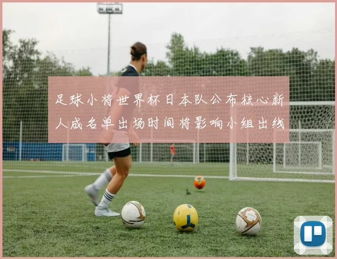 足球小将世界杯日本队公布核心新人成名单出场时间将影响小组出线
