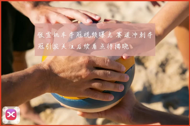 张雪机车夺冠视频曝光 赛道冲刺夺冠引发关注后续看点待揭晓