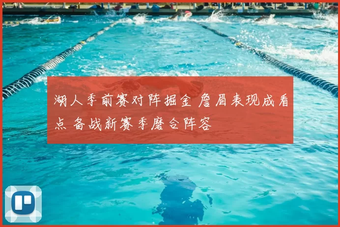 湖人季前赛对阵掘金 詹眉表现成看点 备战新赛季磨合阵容