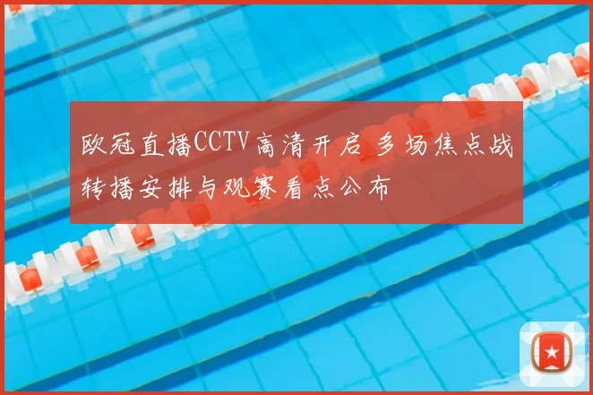 欧冠直播CCTV高清开启 多场焦点战转播安排与观赛看点公布