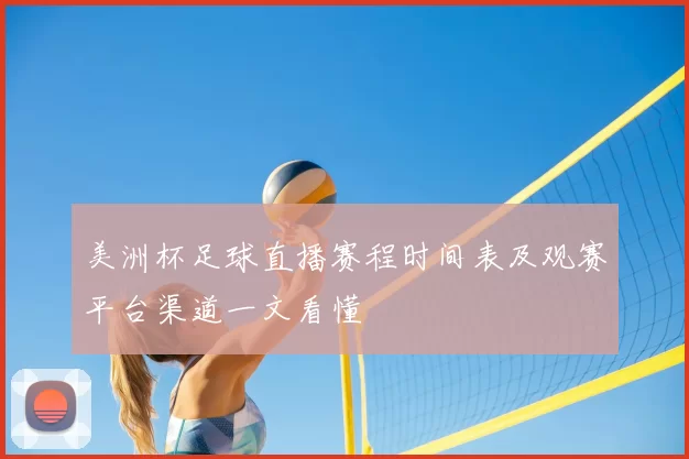 美洲杯足球直播赛程时间表及观赛平台渠道一文看懂