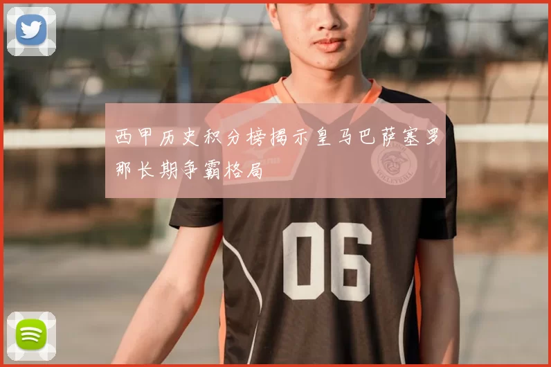 西甲历史积分榜揭示皇马巴萨塞罗那长期争霸格局