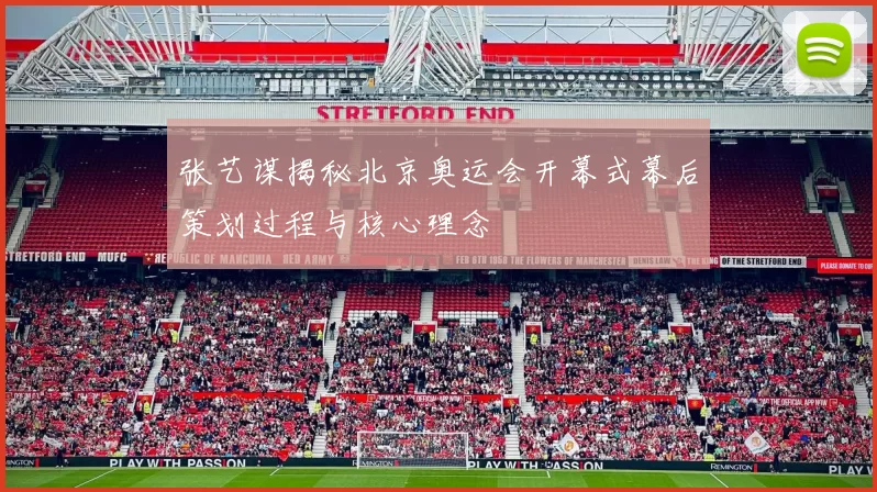 张艺谋揭秘北京奥运会开幕式幕后策划过程与核心理念