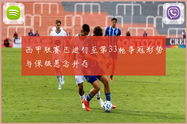 西甲联赛已进行至第33轮争冠形势与保级悬念并存