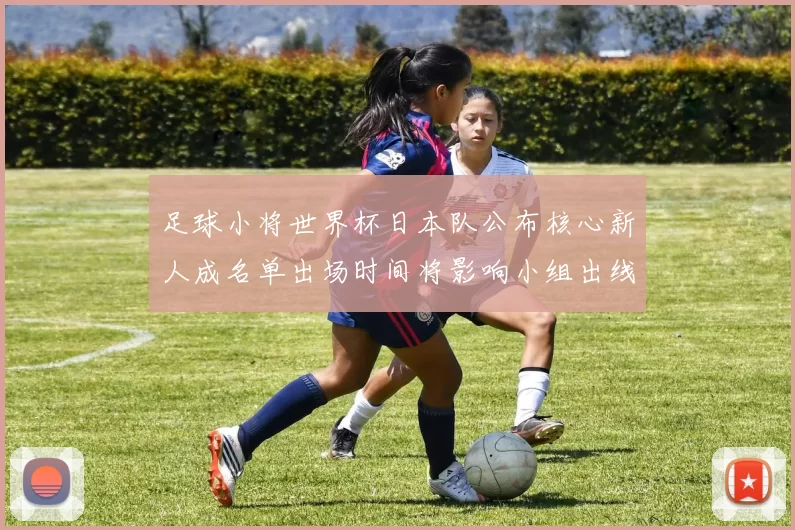 足球小将世界杯日本队公布核心新人成名单出场时间将影响小组出线