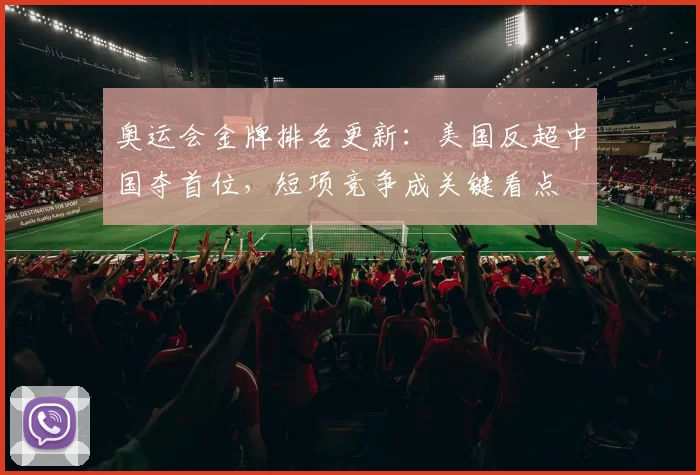 奥运会金牌排名更新：美国反超中国夺首位，短项竞争成关键看点