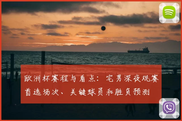 欧洲杯赛程与看点：宅男深夜观赛首选场次、关键球员和胜负预测